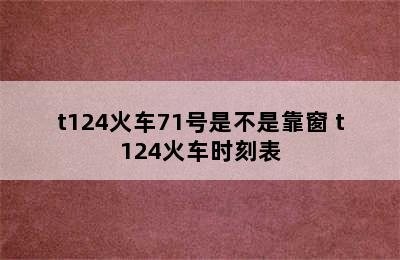 t124火车71号是不是靠窗 t124火车时刻表